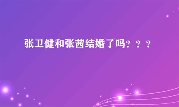 张卫健和张茜结婚了吗？？？