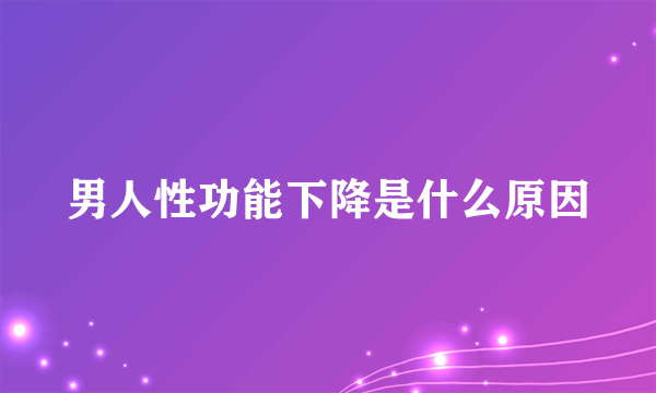 男人性功能下降是什么原因