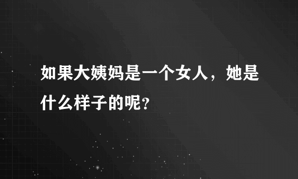 如果大姨妈是一个女人，她是什么样子的呢？