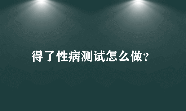 得了性病测试怎么做？