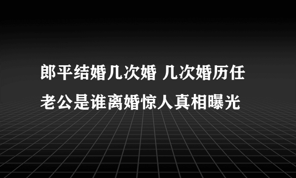 郎平结婚几次婚 几次婚历任老公是谁离婚惊人真相曝光