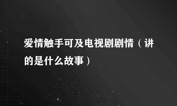 爱情触手可及电视剧剧情（讲的是什么故事）