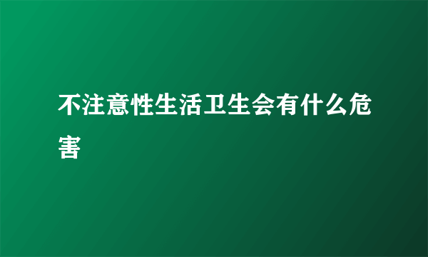 不注意性生活卫生会有什么危害