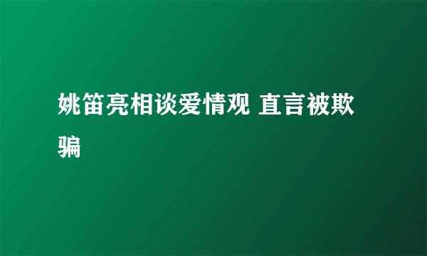 姚笛亮相谈爱情观 直言被欺骗