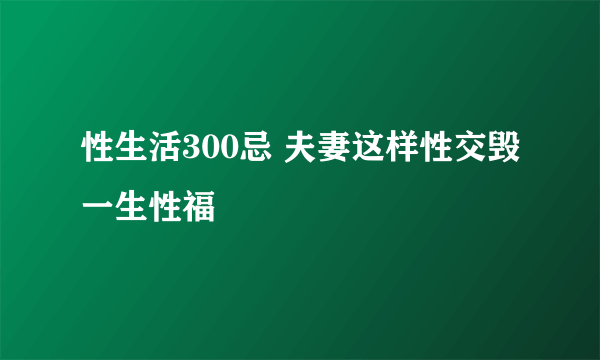 性生活300忌 夫妻这样性交毁一生性福