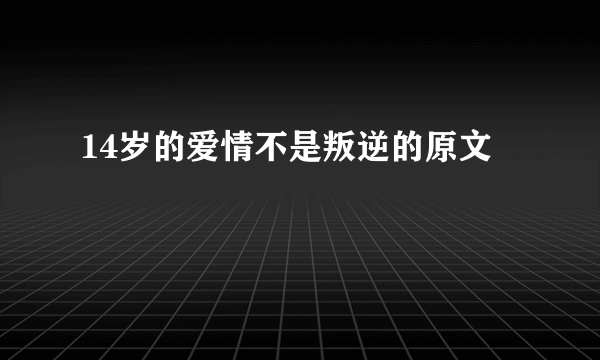 14岁的爱情不是叛逆的原文