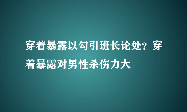 穿着暴露以勾引班长论处？穿着暴露对男性杀伤力大