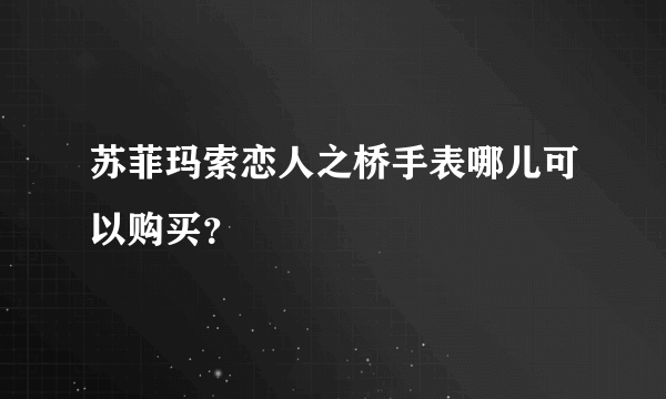 苏菲玛索恋人之桥手表哪儿可以购买？