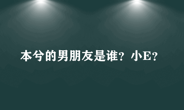 本兮的男朋友是谁？小E？