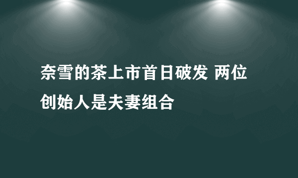 奈雪的茶上市首日破发 两位创始人是夫妻组合