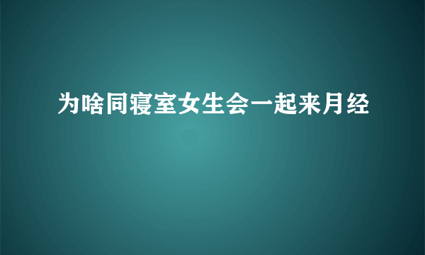 为啥同寝室女生会一起来月经