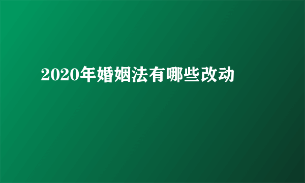 2020年婚姻法有哪些改动