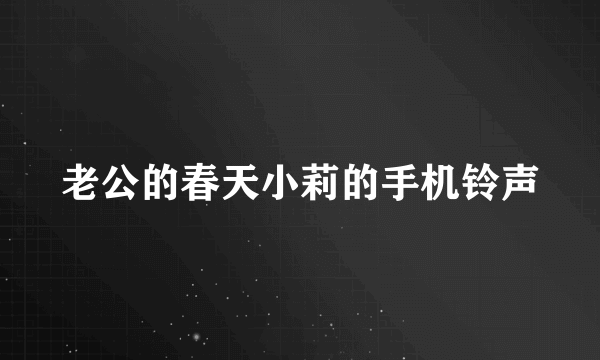 老公的春天小莉的手机铃声