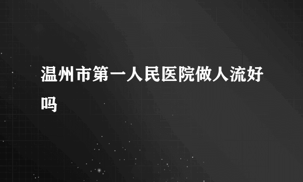 温州市第一人民医院做人流好吗