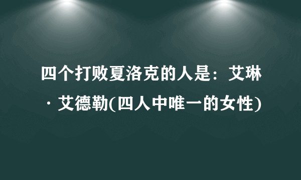 四个打败夏洛克的人是：艾琳·艾德勒(四人中唯一的女性)