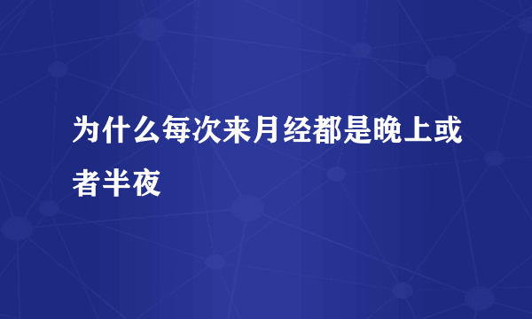 为什么每次来月经都是晚上或者半夜