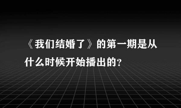 《我们结婚了》的第一期是从什么时候开始播出的？