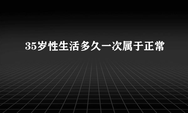 35岁性生活多久一次属于正常