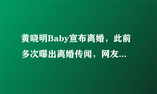 黄晓明Baby宣布离婚，此前多次曝出离婚传闻，网友：终于等到了