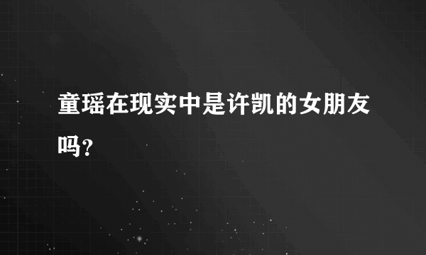 童瑶在现实中是许凯的女朋友吗？