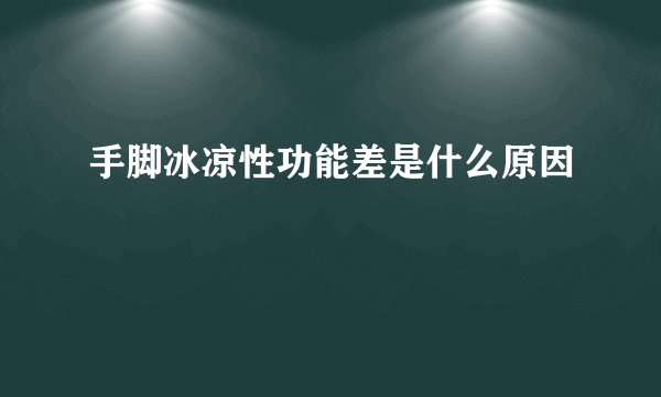 手脚冰凉性功能差是什么原因