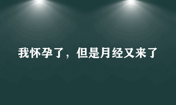 我怀孕了，但是月经又来了