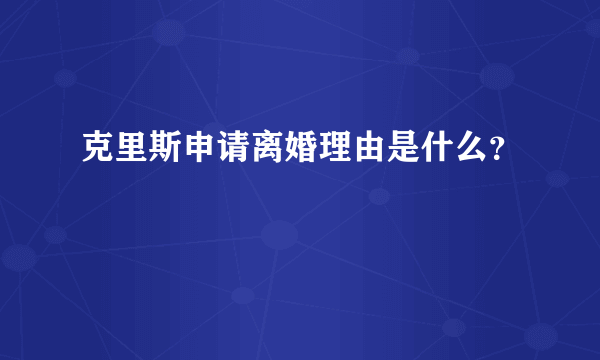 克里斯申请离婚理由是什么？