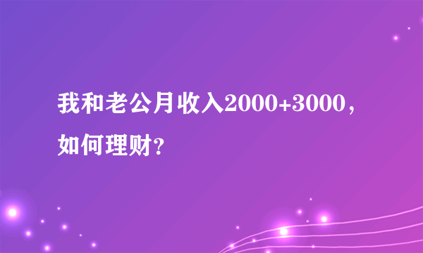 我和老公月收入2000+3000，如何理财？