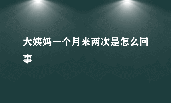 大姨妈一个月来两次是怎么回事