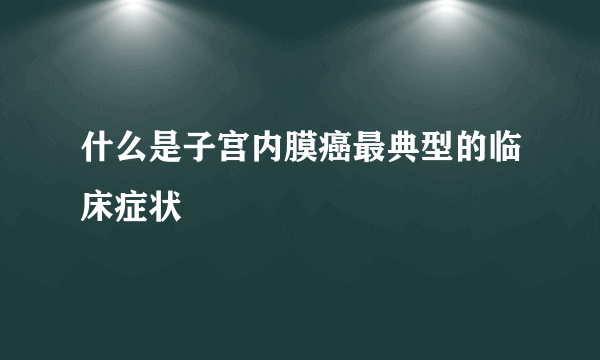 什么是子宫内膜癌最典型的临床症状