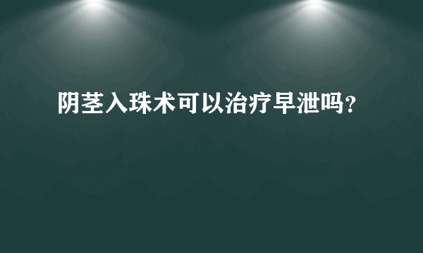 阴茎入珠术可以治疗早泄吗？