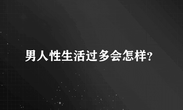 男人性生活过多会怎样？