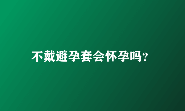 不戴避孕套会怀孕吗？