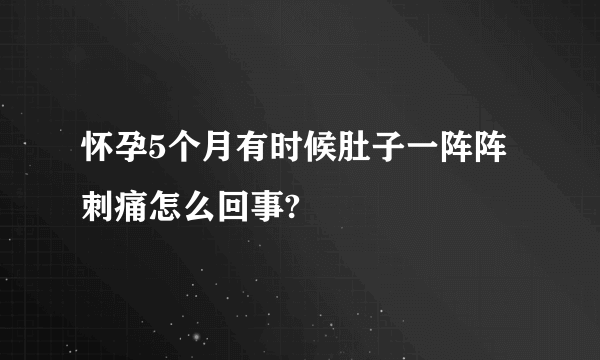 怀孕5个月有时候肚子一阵阵刺痛怎么回事?