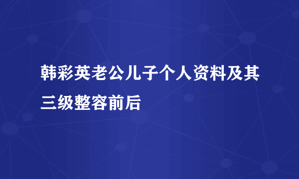 韩彩英老公儿子个人资料及其三级整容前后