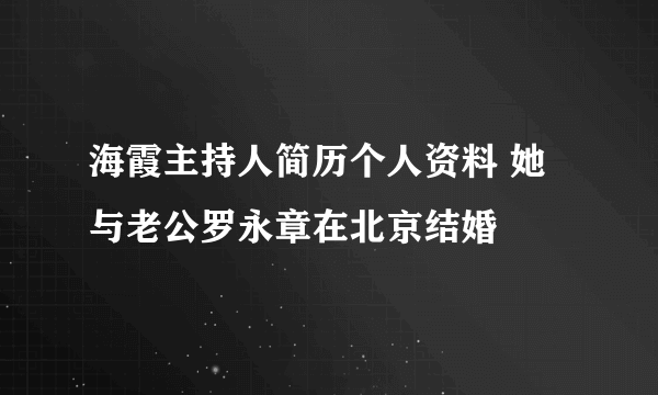 海霞主持人简历个人资料 她与老公罗永章在北京结婚