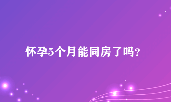 怀孕5个月能同房了吗？