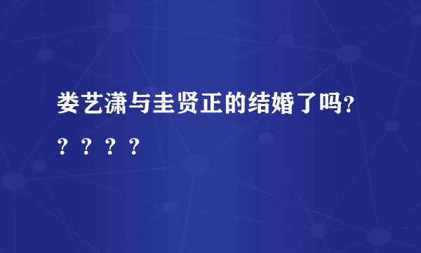 娄艺潇与圭贤正的结婚了吗？？？？？