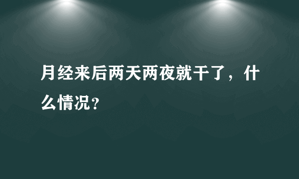 月经来后两天两夜就干了，什么情况？