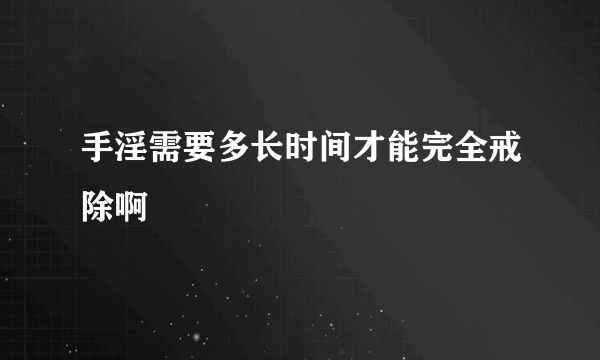 手淫需要多长时间才能完全戒除啊