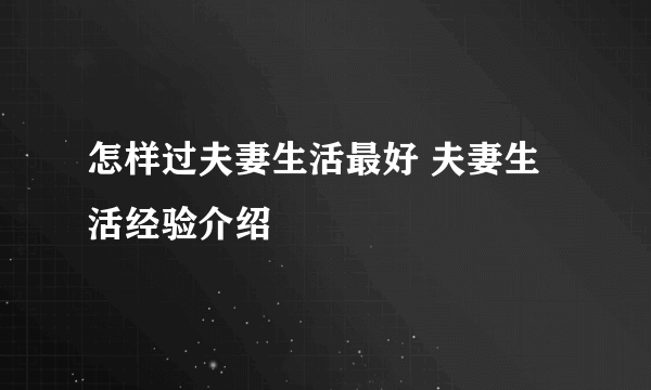 怎样过夫妻生活最好 夫妻生活经验介绍