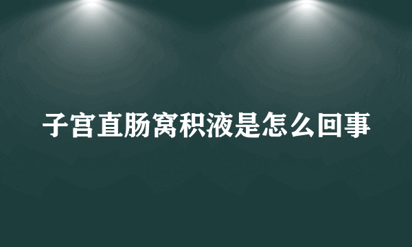 子宫直肠窝积液是怎么回事