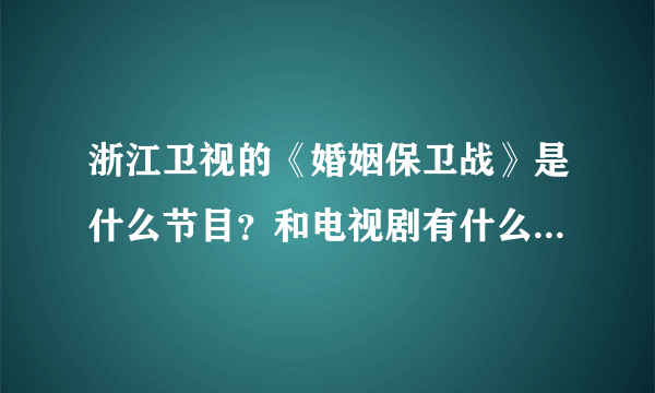 浙江卫视的《婚姻保卫战》是什么节目？和电视剧有什么关系吗。