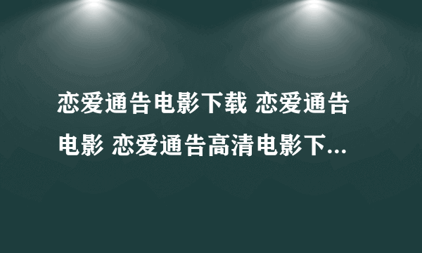 恋爱通告电影下载 恋爱通告电影 恋爱通告高清电影下载地址哪里有?