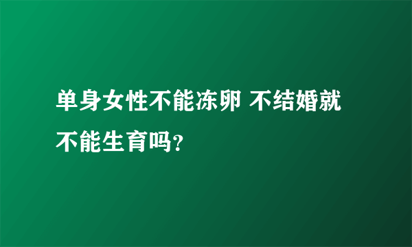 单身女性不能冻卵 不结婚就不能生育吗？