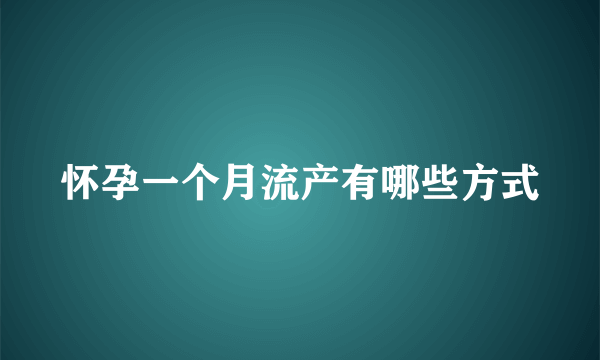 怀孕一个月流产有哪些方式