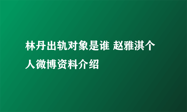 林丹出轨对象是谁 赵雅淇个人微博资料介绍