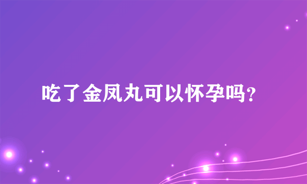 吃了金凤丸可以怀孕吗？