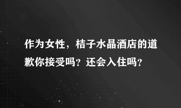 作为女性，桔子水晶酒店的道歉你接受吗？还会入住吗？