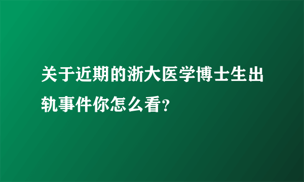 关于近期的浙大医学博士生出轨事件你怎么看？